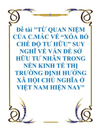 Đề tài Từ quan niệm của C.Mác về “Xóa bỏ chế độ tư hữu” suy nghĩ về vấn đề sở hữu tư nhân trong nền kinh tế thị trường định hướng xã hội chủ nghĩa ở Việt Nam hiện nay